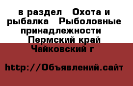  в раздел : Охота и рыбалка » Рыболовные принадлежности . Пермский край,Чайковский г.